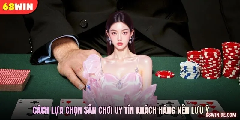 Cách lựa chọn sân chơi uy tín khách hàng nên lưu ý