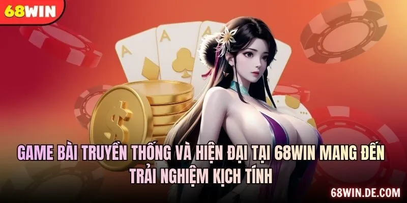 Game bài truyền thống và hiện đại tại 68WIN mang đến trải nghiệm kịch tính